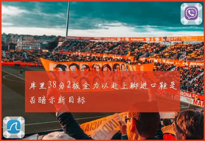 库里38分2板全力以赴上脚进口鞋是否暗示新目标