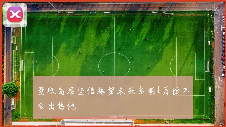 曼联高层坚信梅努未来光明1月份不会出售他