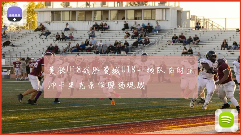 曼联U18战胜曼城U18一线队临时主帅卡里克亲临现场观战