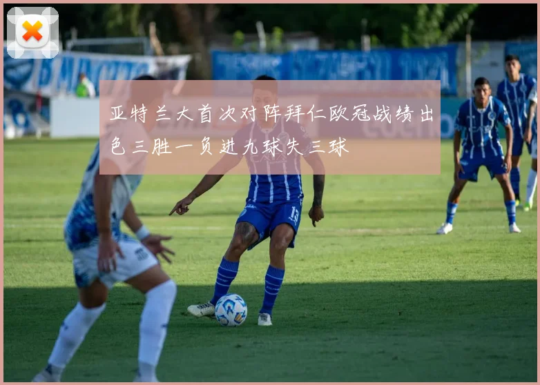 亚特兰大首次对阵拜仁欧冠战绩出色三胜一负进九球失三球