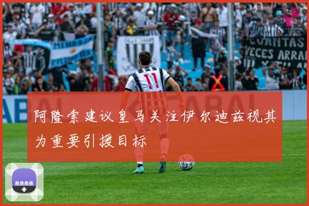 阿隆索建议皇马关注伊尔迪兹视其为重要引援目标