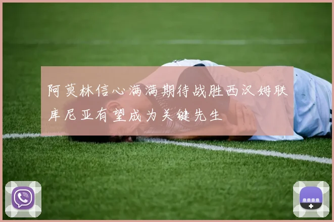 阿莫林信心满满期待战胜西汉姆联库尼亚有望成为关键先生