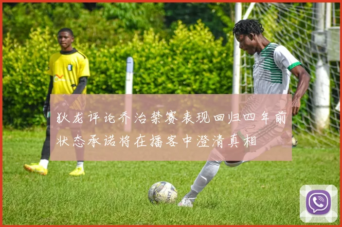 狄龙评论乔治禁赛表现回归四年前状态承诺将在播客中澄清真相