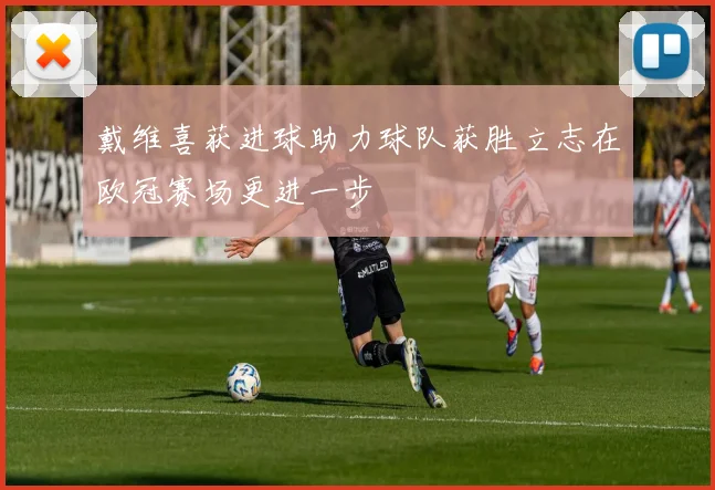 戴维喜获进球助力球队获胜立志在欧冠赛场更进一步