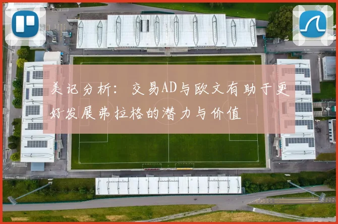 美记分析：交易AD与欧文有助于更好发展弗拉格的潜力与价值