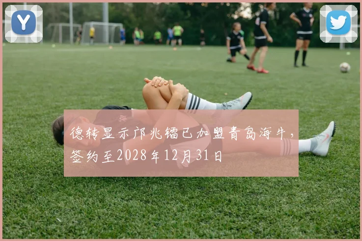 德转显示邝兆镭已加盟青岛海牛，签约至2028年12月31日