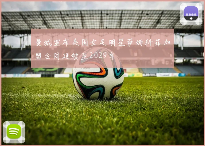 曼城宣布美国女足明星萨姆科菲加盟合同延续至2029年