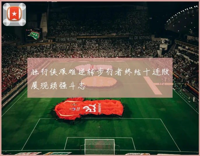 独行侠艰难逆转步行者终结十连败展现顽强斗志